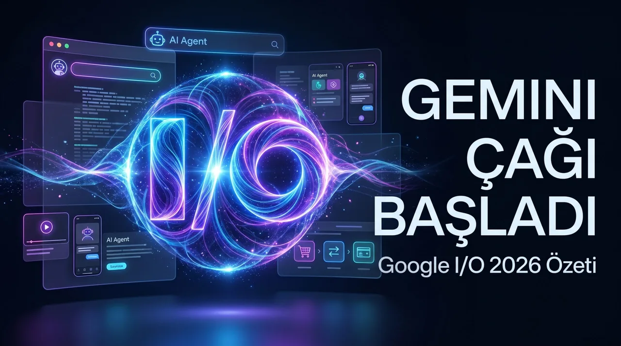 Google I/O 2026: Yapay Zeka Artık Cevap Vermiyor, İş Yapıyor